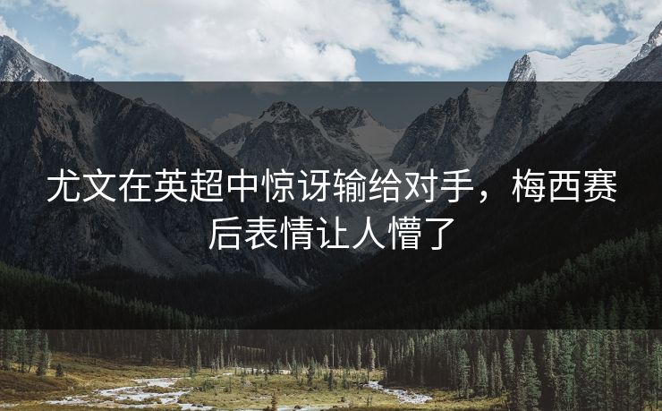 尤文在英超中惊讶输给对手，梅西赛后表情让人懵了