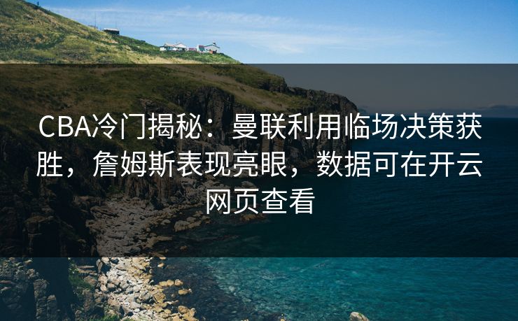 CBA冷门揭秘：曼联利用临场决策获胜，詹姆斯表现亮眼，数据可在开云网页查看
