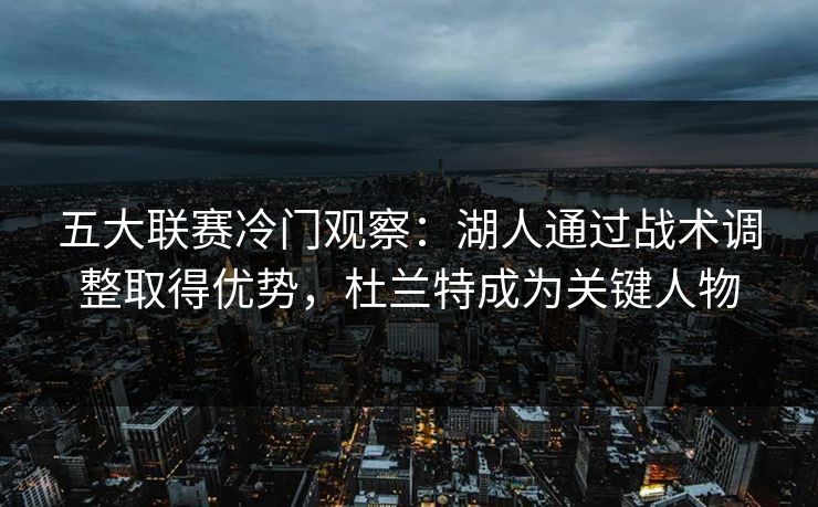 五大联赛冷门观察：湖人通过战术调整取得优势，杜兰特成为关键人物