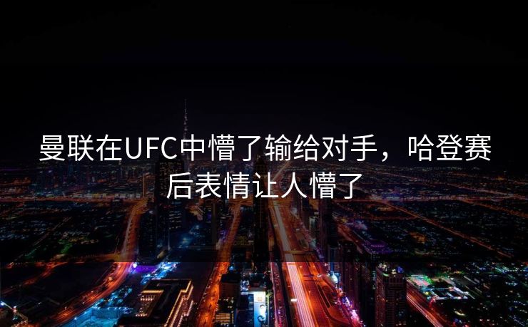 曼联在UFC中懵了输给对手，哈登赛后表情让人懵了