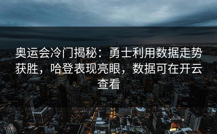 奥运会冷门揭秘：勇士利用数据走势获胜，哈登表现亮眼，数据可在开云查看