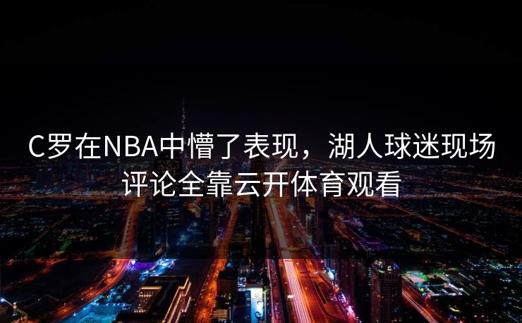 C罗在NBA中懵了表现，湖人球迷现场评论全靠云开体育观看