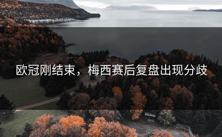 欧冠刚结束，梅西赛后复盘出现分歧
