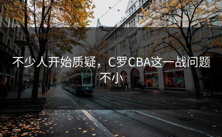 不少人开始质疑，C罗CBA这一战问题不小