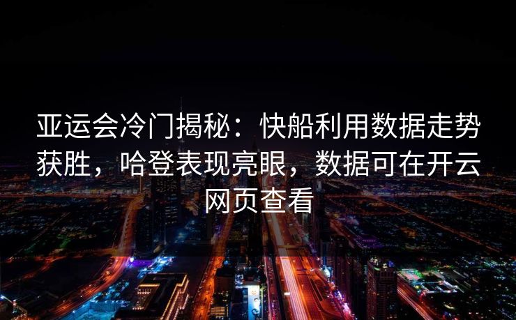 亚运会冷门揭秘:快船利用数据走势获胜,哈登表现亮眼,数据可在开云网页查看 亚运会冷门揭秘:快船利用数据走势获胜,哈登表现亮眼,数据可在开云网页查看