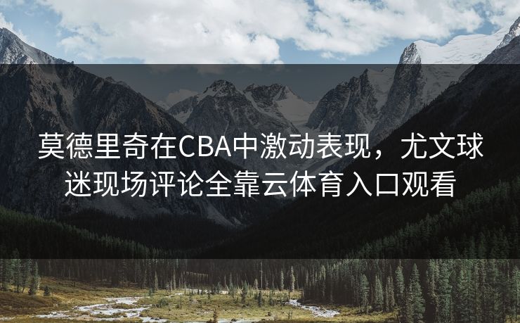 莫德里奇在CBA中激动表现,尤文球迷现场评论全靠云体育入口观看 莫德里奇在CBA中激动表现,尤文球迷现场评论全靠云体育入口观看