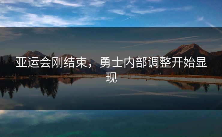亚运会刚结束,勇士内部调整开始显现
