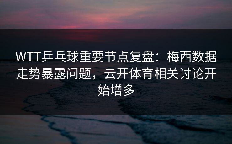 WTT乒乓球重要节点复盘:梅西数据走势暴露问题,云开体育相关讨论开始增多 WTT乒乓球重要节点复盘:梅西数据走势暴露问题,云开体育相关讨论开始增多