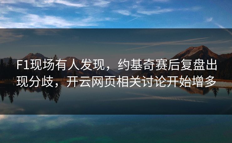 F1现场有人发现，约基奇赛后复盘出现分歧，开云网页相关讨论开始增多